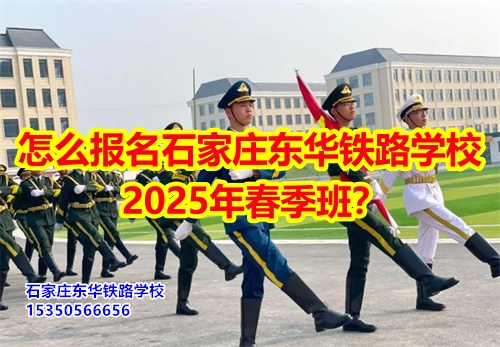 怎么報名石家莊東華鐵路學(xué)校2026年春季班？